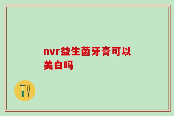 nvr益生菌牙膏可以美白吗