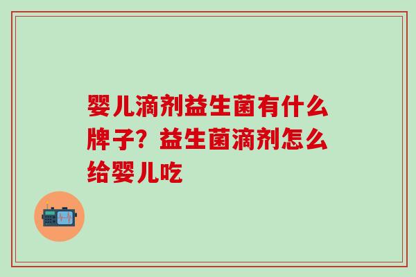 婴儿滴剂益生菌有什么牌子?益生菌滴剂怎么给婴儿吃 婴儿滴剂益生菌有什么牌子?益生菌滴剂怎么给婴儿吃