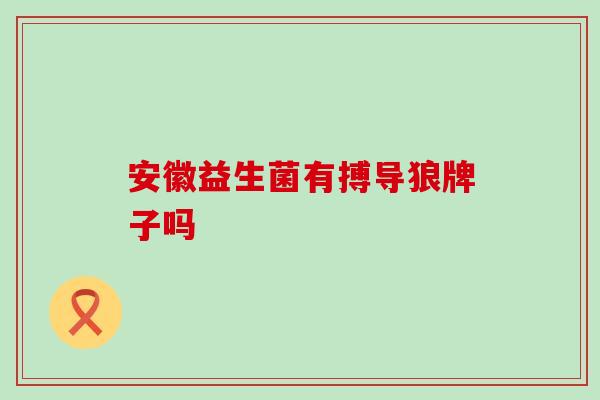 安徽益生菌有搏导狼牌子吗