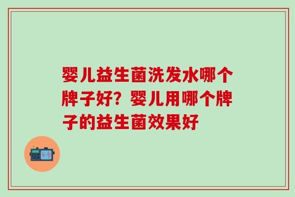 婴儿益生菌洗发水哪个牌子好?婴儿用哪个牌子的益生菌效果好 婴儿益生菌洗发水哪个牌子好?婴儿用哪个牌子的益生菌效果好