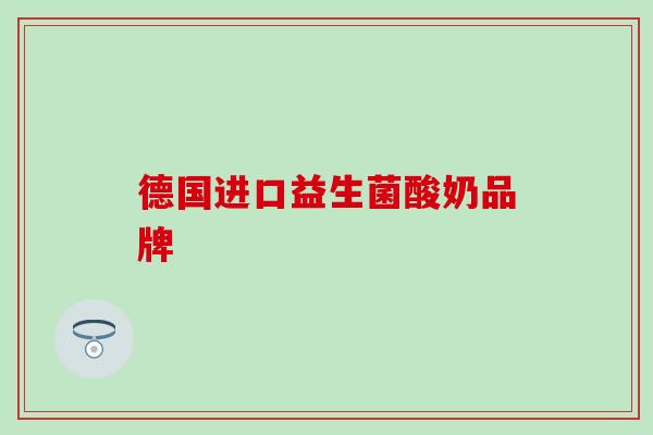 德国进口益生菌酸奶品牌 德国进口益生菌酸奶品牌