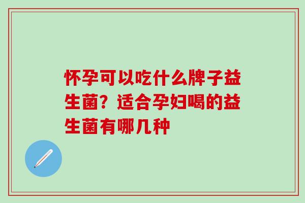 怀孕可以吃什么牌子益生菌？适合孕妇喝的益生菌有哪几种