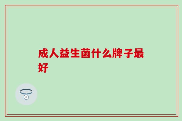 成人益生菌什么牌子好 成人益生菌什么牌子好