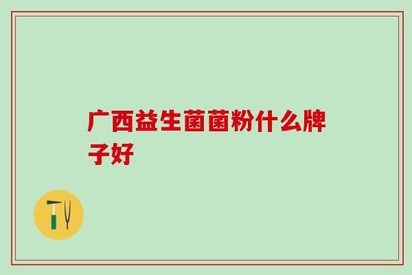 广西益生菌菌粉什么牌子好