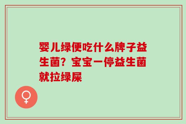 婴儿绿便吃什么牌子益生菌？宝宝一停益生菌就拉绿屎