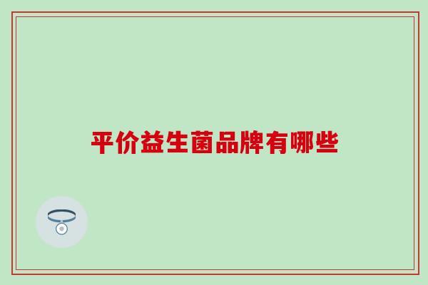平价益生菌品牌有哪些 平价益生菌品牌有哪些