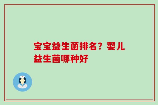 宝宝益生菌排名?婴儿益生菌哪种好 宝宝益生菌排名?婴儿益生菌哪种好