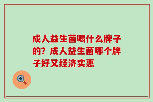 成人益生菌喝什么牌子的？成人益生菌哪个牌子好又经济实惠