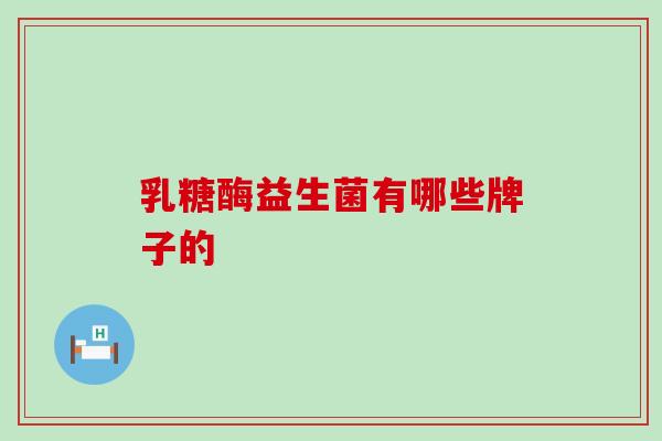 乳糖酶益生菌有哪些牌子的