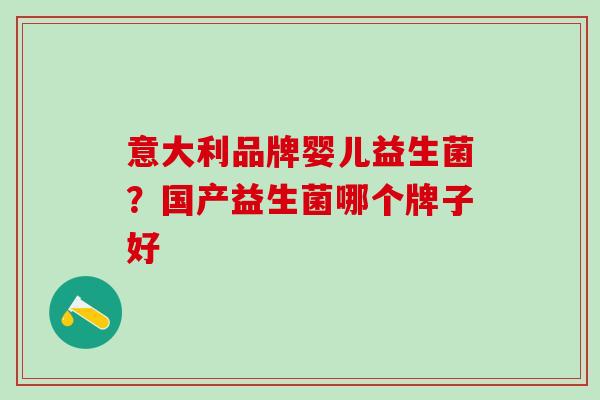 意大利品牌婴儿益生菌？国产益生菌哪个牌子好