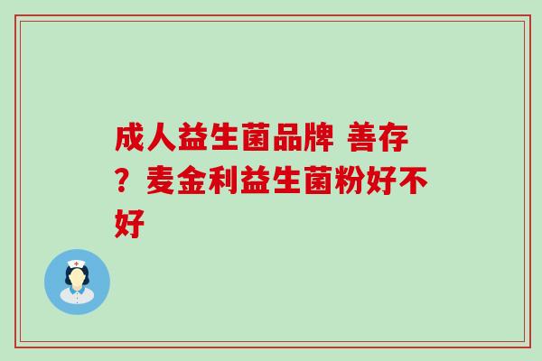 成人益生菌品牌 善存?麦金利益生菌粉好不好 成人益生菌品牌 善存?麦金利益生菌粉好不好