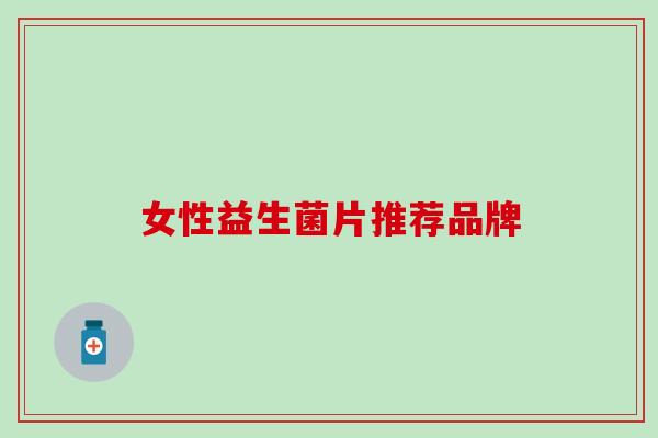 女性益生菌片推荐品牌 女性益生菌片推荐品牌