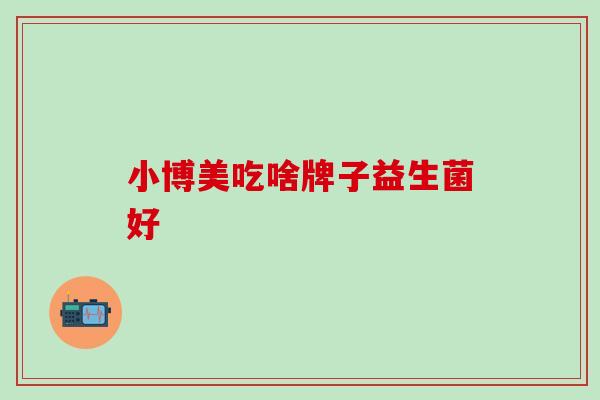 小博美吃啥牌子益生菌好