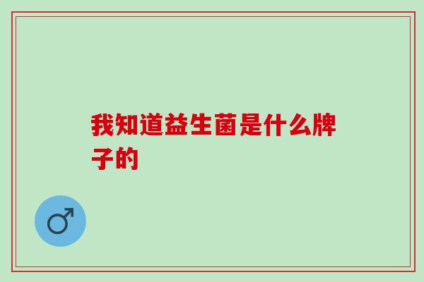 我知道益生菌是什么牌子的