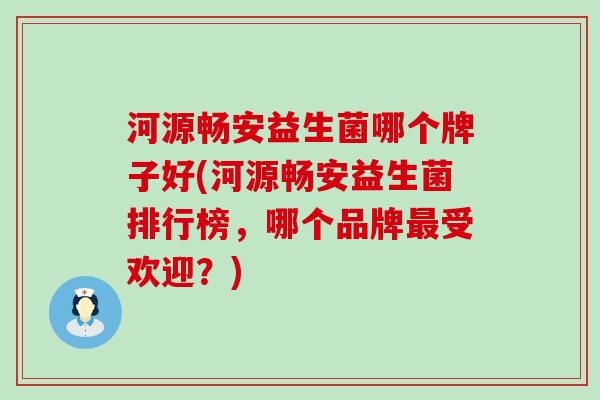 河源畅安益生菌哪个牌子好(河源畅安益生菌排行榜,哪个品牌受欢迎?) 河源畅安益生菌哪个牌子好(河源畅安益生菌排行榜,哪个品牌受欢迎?)
