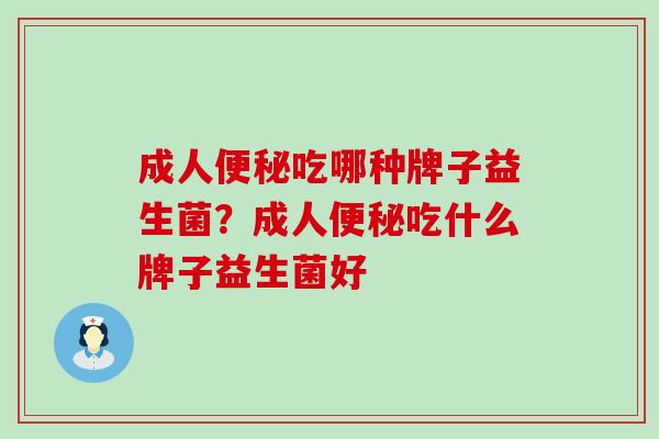 成人吃哪种牌子益生菌？成人吃什么牌子益生菌好