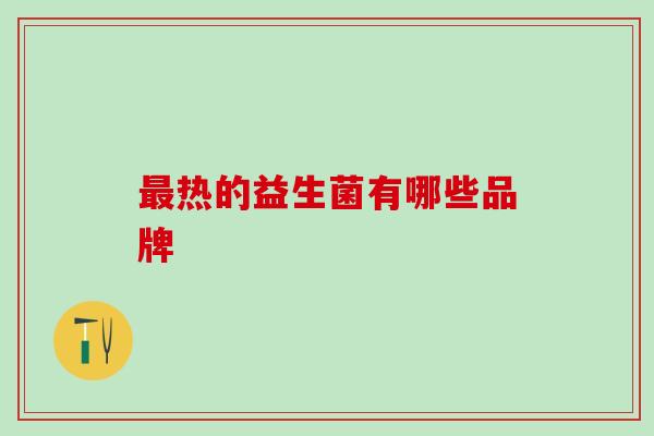 热的益生菌有哪些品牌