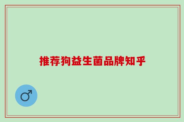 推荐狗益生菌品牌知乎 推荐狗益生菌品牌知乎