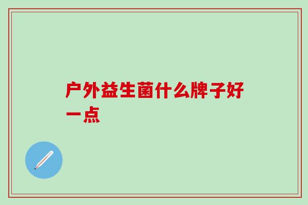 户外益生菌什么牌子好一点