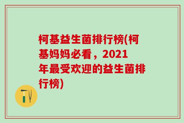 柯基益生菌排行榜(柯基妈妈必看,2021年受欢迎的益生菌排行榜) 柯基益生菌排行榜(柯基妈妈必看,2021年受欢迎的益生菌排行榜)