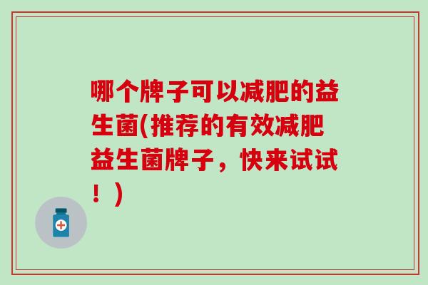 哪个牌子可以的益生菌(推荐的有效益生菌牌子，快来试试！)