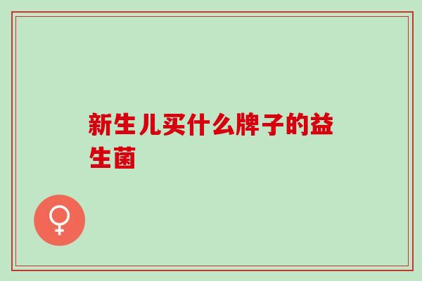 新生儿买什么牌子的益生菌