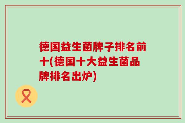 德国益生菌牌子排名前十(德国十大益生菌品牌排名出炉)