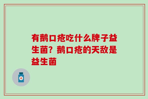 有鹅口疮吃什么牌子益生菌?鹅口疮的天敌是益生菌 有鹅口疮吃什么牌子益生菌?鹅口疮的天敌是益生菌