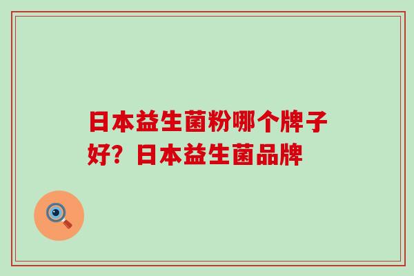 日本益生菌粉哪个牌子好?日本益生菌品牌 日本益生菌粉哪个牌子好?日本益生菌品牌