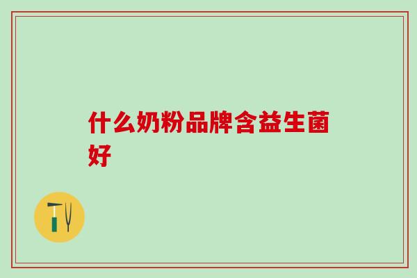 什么奶粉品牌含益生菌好 什么奶粉品牌含益生菌好
