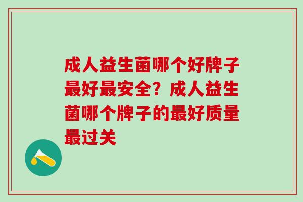 成人益生菌哪个好牌子好安全?成人益生菌哪个牌子的好质量过关 成人益生菌哪个好牌子好安全?成人益生菌哪个牌子的好质量过关