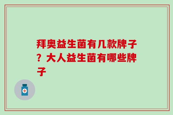 拜奥益生菌有几款牌子?大人益生菌有哪些牌子 拜奥益生菌有几款牌子?大人益生菌有哪些牌子