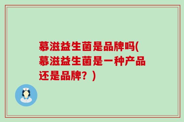 慕滋益生菌是品牌吗(慕滋益生菌是一种产品还是品牌？)
