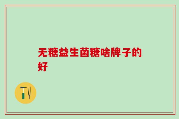 无糖益生菌糖啥牌子的好