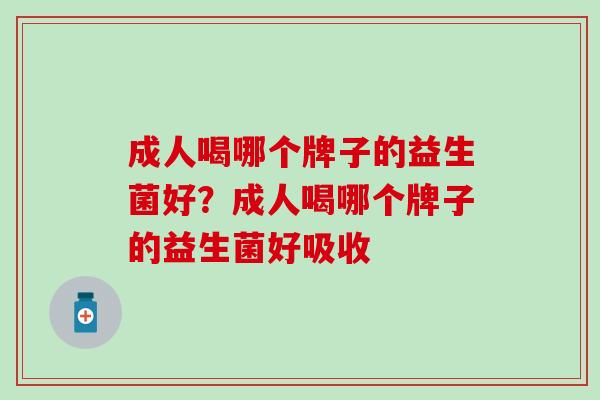 成人喝哪个牌子的益生菌好?成人喝哪个牌子的益生菌好吸收 成人喝哪个牌子的益生菌好?成人喝哪个牌子的益生菌好吸收