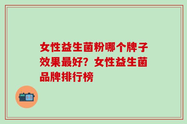 女性益生菌粉哪个牌子效果好？女性益生菌品牌排行榜