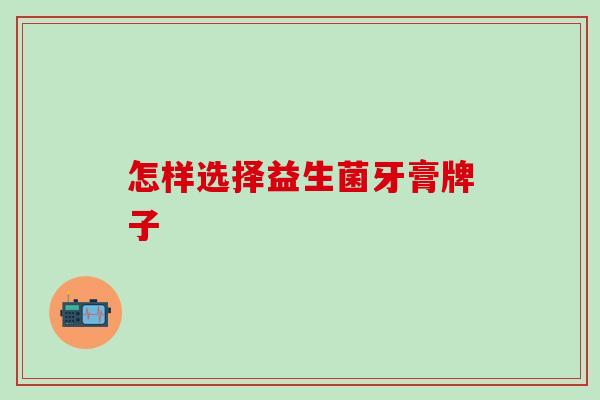 怎样选择益生菌牙膏牌子