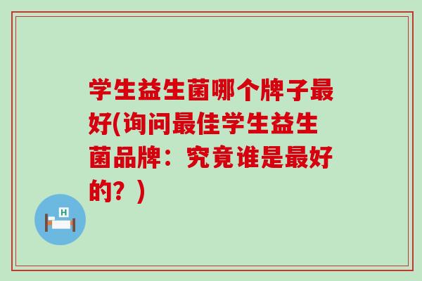 学生益生菌哪个牌子好(询问佳学生益生菌品牌：究竟谁是好的？)