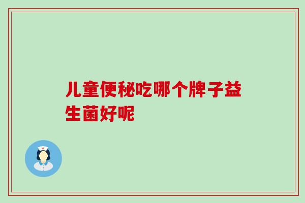 儿童吃哪个牌子益生菌好呢
