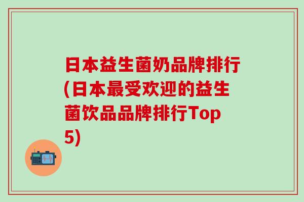 日本益生菌奶品牌排行(日本受欢迎的益生菌饮品品牌排行Top5)