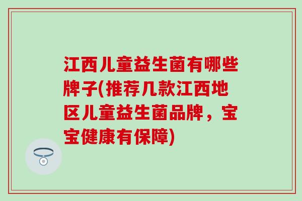江西儿童益生菌有哪些牌子(推荐几款江西地区儿童益生菌品牌,宝宝健康有保障) 江西儿童益生菌有哪些牌子(推荐几款江西地区儿童益生菌品牌,宝宝健康有保障)