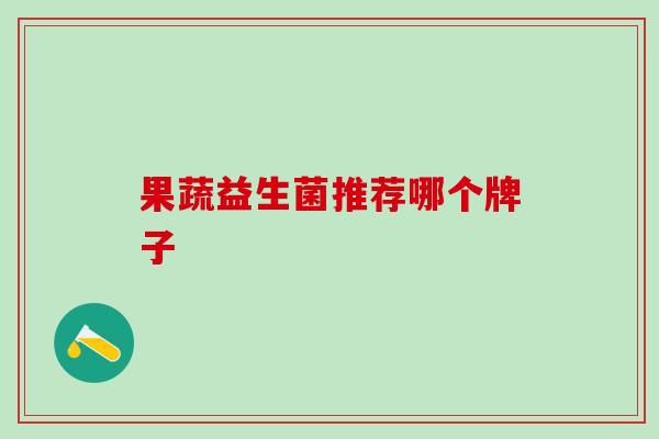 果蔬益生菌推荐哪个牌子 果蔬益生菌推荐哪个牌子