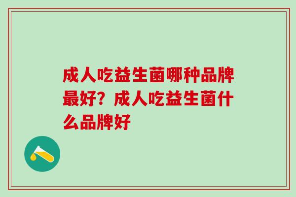 成人吃益生菌哪种品牌好？成人吃益生菌什么品牌好