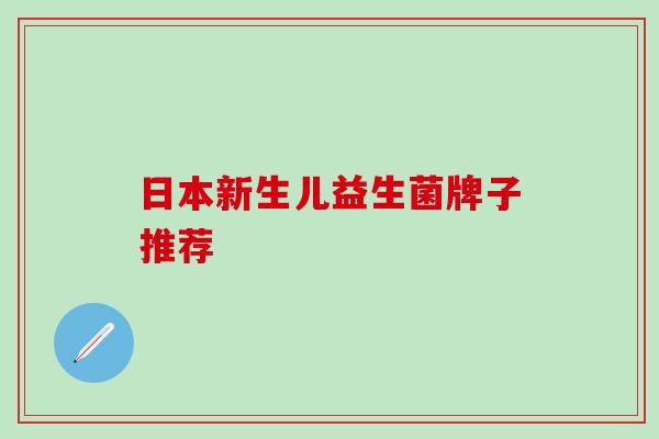日本新生儿益生菌牌子推荐 日本新生儿益生菌牌子推荐