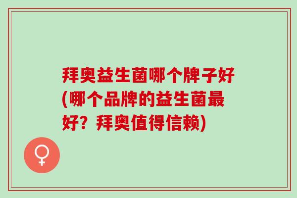 拜奥益生菌哪个牌子好(哪个品牌的益生菌好?拜奥值得信赖) 拜奥益生菌哪个牌子好(哪个品牌的益生菌好?拜奥值得信赖)