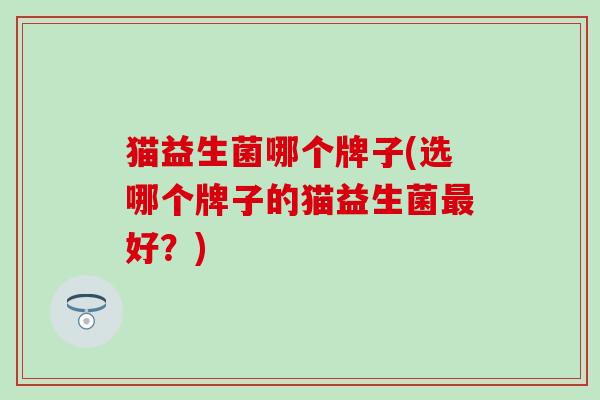 猫益生菌哪个牌子(选哪个牌子的猫益生菌好？)