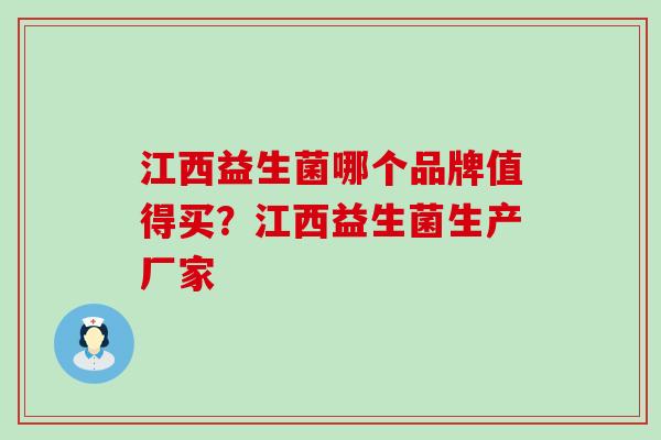江西益生菌哪个品牌值得买?江西益生菌生产厂家 江西益生菌哪个品牌值得买?江西益生菌生产厂家