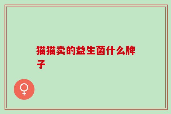 猫猫卖的益生菌什么牌子 猫猫卖的益生菌什么牌子