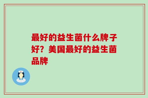 好的益生菌什么牌子好？美国好的益生菌品牌