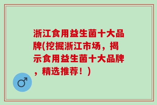 浙江食用益生菌十大品牌(挖掘浙江市场,揭示食用益生菌十大品牌,精选推荐!) 浙江食用益生菌十大品牌(挖掘浙江市场,揭示食用益生菌十大品牌,精选推荐!)
